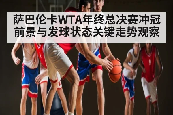 萨巴伦卡WTA年终总决赛冲冠前景与发球状态关键走势观察