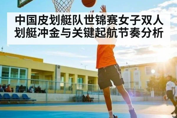 中国皮划艇队世锦赛女子双人划艇冲金与关键起航节奏分析