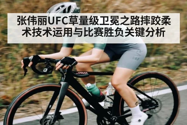 张伟丽UFC草量级卫冕之路摔跤柔术技术运用与比赛胜负关键分析