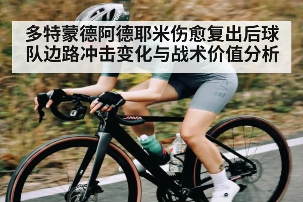 多特蒙德阿德耶米伤愈复出后球队边路冲击变化与战术价值分析