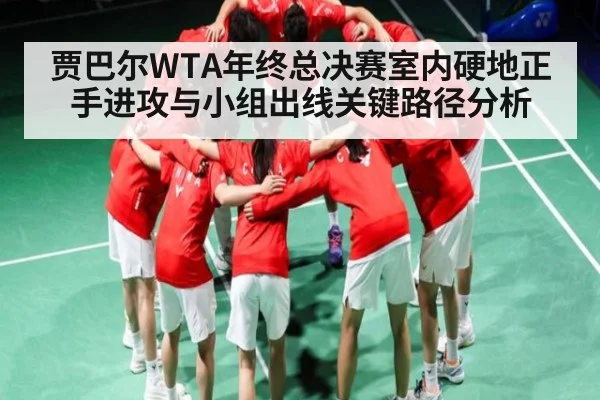贾巴尔WTA年终总决赛室内硬地正手进攻与小组出线关键路径分析